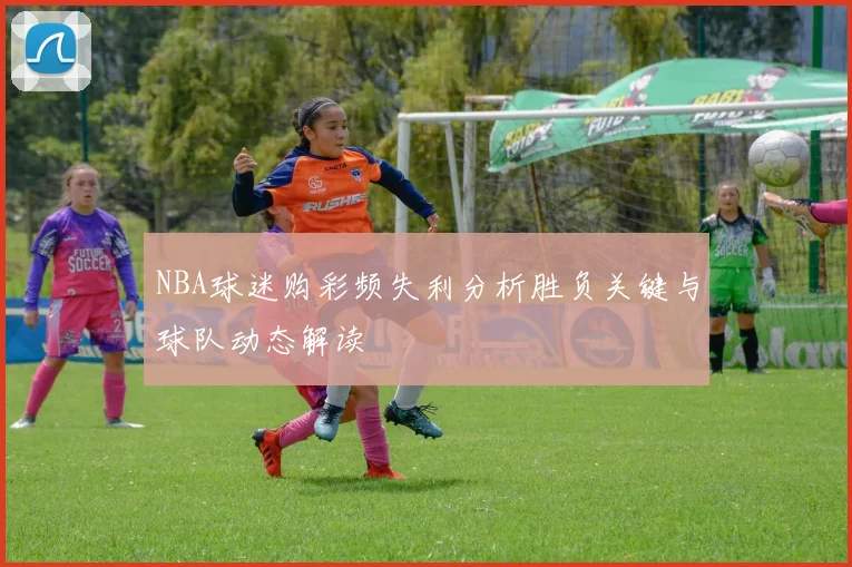 NBA球迷购彩频失利分析胜负关键与球队动态解读