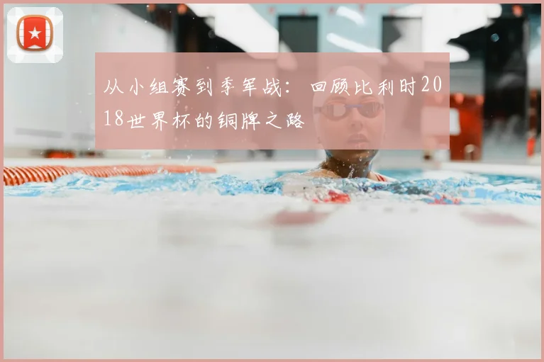 从小组赛到季军战:回顾比利时2018世界杯的铜牌之路