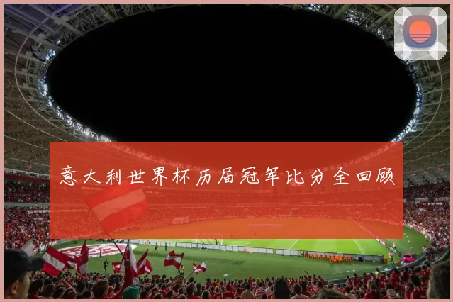 意大利世界杯历届冠军比分全回顾