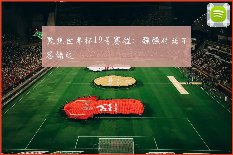 聚焦世界杯19号赛程:强强对话不容错过